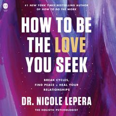 How to Be the Love You Seek: Break Cycles, Find Peace, and Heal Your Relationships Audiobook, by 