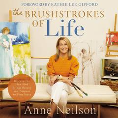 The Brushstrokes of Life: Discovering How God Brings Beauty and Purpose to Your Story Audiobook, by Anne Neilson