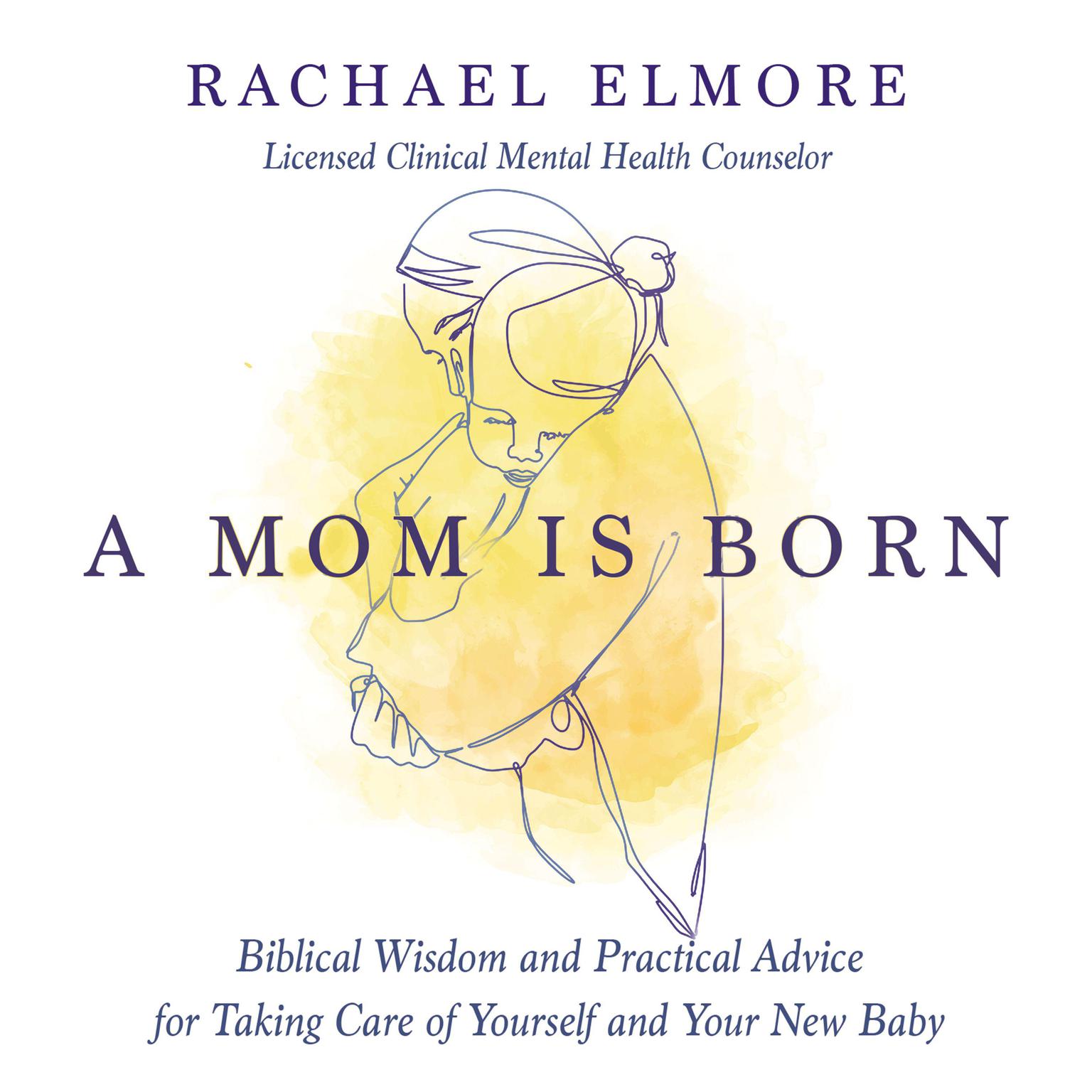 A Mom Is Born: Biblical Wisdom and Practical Advice for Taking Care of Yourself and Your New Baby Audiobook, by Rachael Hunt Elmore, MA, LCMHC-S, NCC