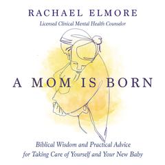 A Mom Is Born: Biblical Wisdom and Practical Advice for Taking Care of Yourself and Your New Baby Audiobook, by Rachael Hunt Elmore, MA, LCMHC-S, NCC