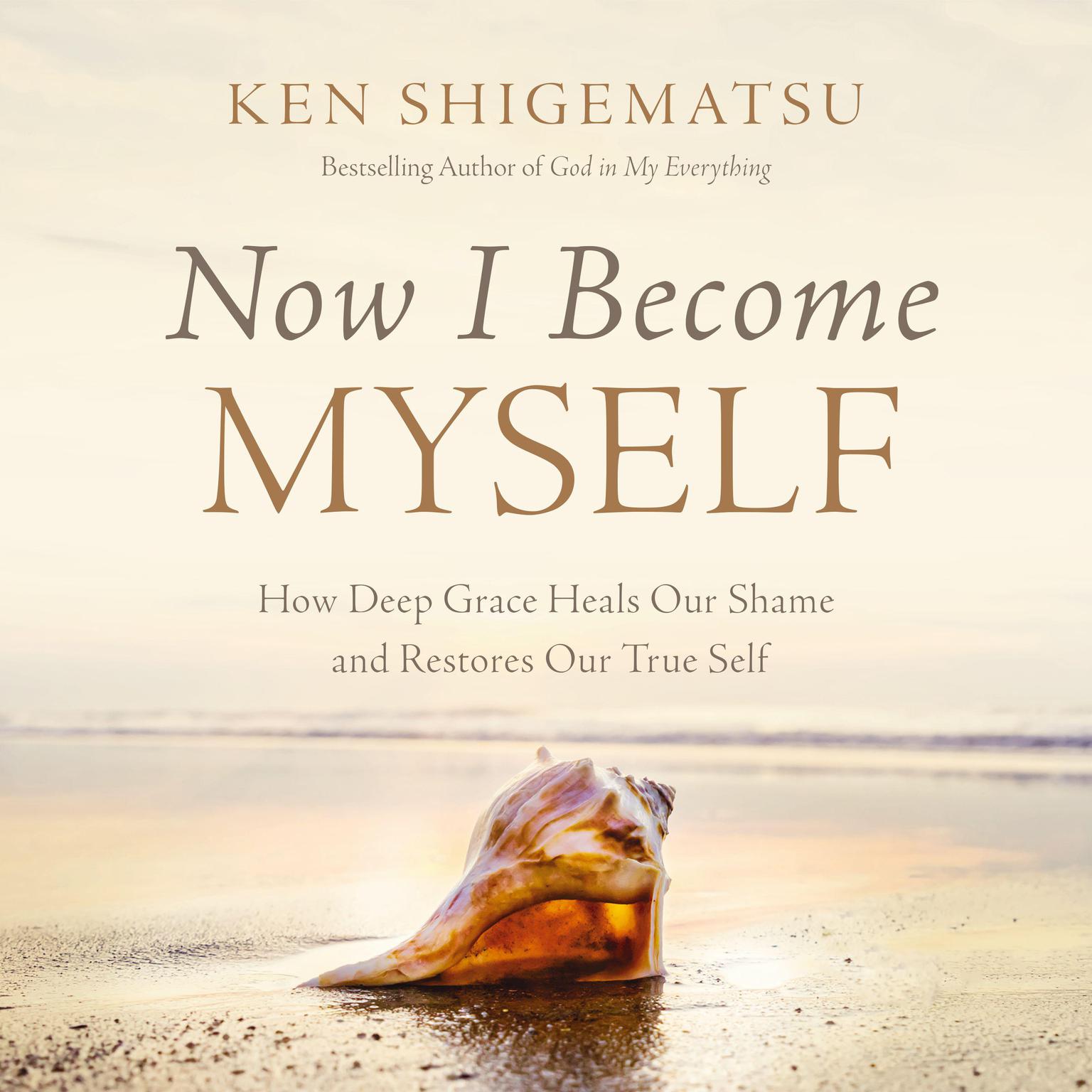 Now I Become Myself: How Deep Grace Heals Our Shame and Restores Our True Self Audiobook, by Ken Shigematsu