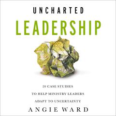 Uncharted Leadership: 20 Case Studies to Help Ministry Leaders Adapt to Uncertainty Audiobook, by Angie Ward