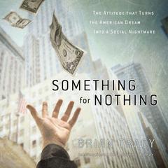 Something for Nothing: The Attitude that Turns the American Dream into a Social Nightmare Audiobook, by Brian Tracy