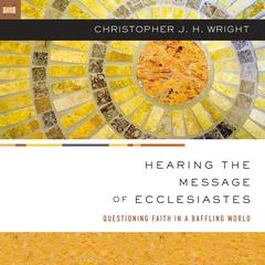 Hearing the Message of Ecclesiastes: Questioning Faith in a Baffling World Audiobook, by Christopher J. H. Wright