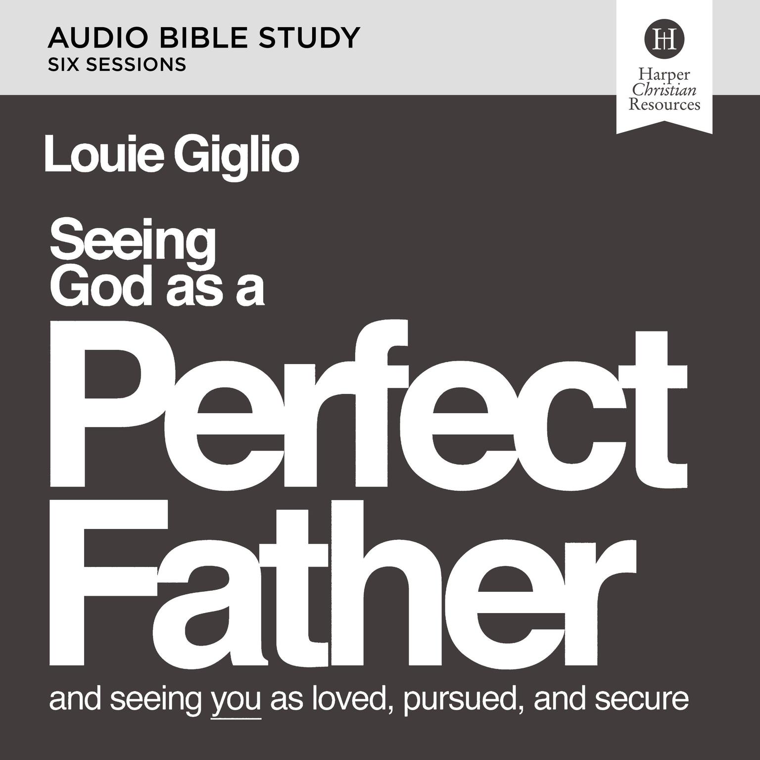 Seeing God as a Perfect Father: Audio Bible Studies: and Seeing You as Loved, Pursued, and Secure Audiobook, by Louie Giglio