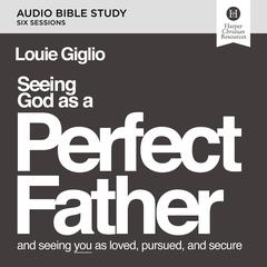 Seeing God as a Perfect Father: Audio Bible Studies: and Seeing You as Loved, Pursued, and Secure Audiobook, by 