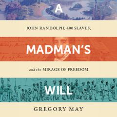 A Madmans Will: John Randolph, 400 Slaves, and the Mirage of Freedom Audiobook, by George May, Gregory May