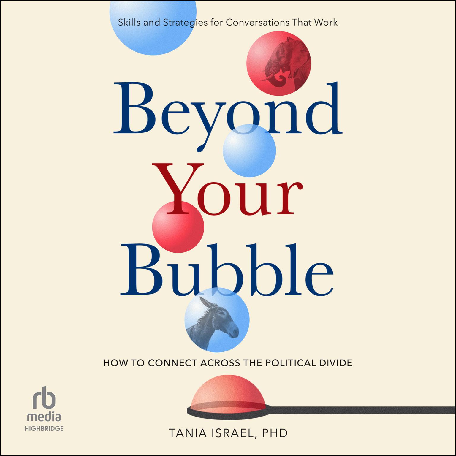 Beyond Your Bubble: How to Connect Across the Political Divide, Skills and Strategies for Conversations That Work Audiobook, by Tania Israel
