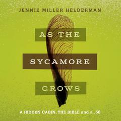 As the Sycamore Grows: A Hidden Cabin, the Bible and a .38 Audiobook, by Jennie Miller Helderman
