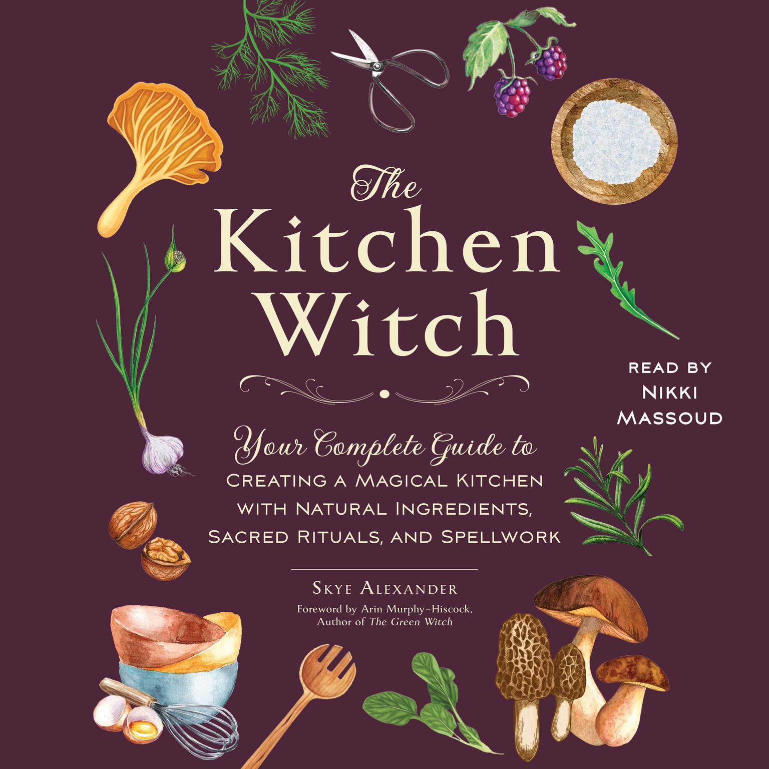 The Kitchen Witch: Your Complete Guide to Creating a Magical Kitchen with Natural Ingredients, Sacred Rituals, and Spellwork Audiobook, by Skye Alexander