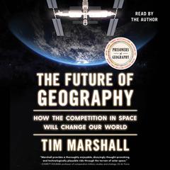 The Future of Geography: How the Competition in Space Will Change Our World Audiobook, by Tim Marshall