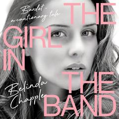 The Girl in the Band: Bardot – a cautionary tale Audiobook, by Belinda Chapple