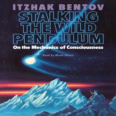 Stalking the Wild Pendulum: On the Mechanics of Consciousness Audiobook, by Itzhak Bentov