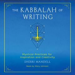 The Kabbalah of Writing: Mystical Practices for Inspiration and Creativity Audiobook, by Sherri Mandell