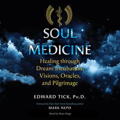 Soul Medicine: Healing through Dream Incubation, Visions, Oracles, and Pilgrimage Audiobook, by Edward Tick
