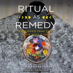 Ritual as Remedy: Embodied Practices for Soul Care Audiobook, by Mara Branscombe