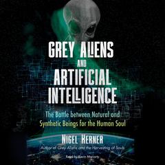 Grey Aliens and Artificial Intelligence: The Battle between Natural and Synthetic Beings for the Human Soul Audiobook, by Nigel Kerner