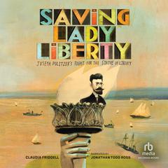 Saving Lady Liberty: Joseph Pulitzers Fight for the Statue of Liberty Audiobook, by Claudia Friddell