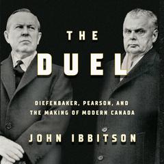 The Duel: Diefenbaker, Pearson and the Making of Modern Canada Audiobook, by John Ibbitson