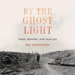 By the Ghost Light: Wars, Memory, and Families Audiobook, by R. H. Thomson