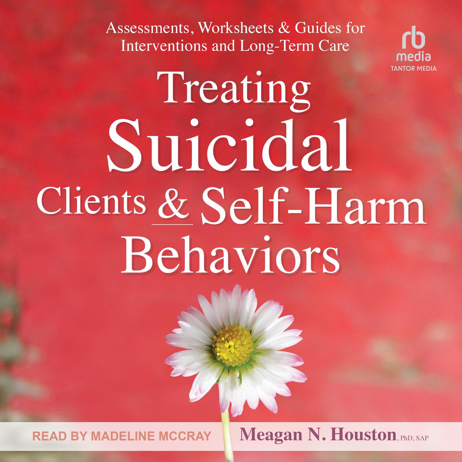 Treating Suicidal Clients & Self-Harm Behaviors: Assessments, Worksheets & Guides for Interventions and Long-Term Care Audiobook, by Meagan N. Houston, PhD, SAP