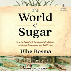 The World of Sugar: How the Sweet Stuff Transformed Our Politics, Health, and Environment over 2,000 Years Audiobook, by Ulbe Bosma