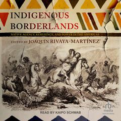 Indigenous Borderlands: Native Agency, Resilience, and Power in the Americas Audiobook, by Joaquín Rivaya-Martínez