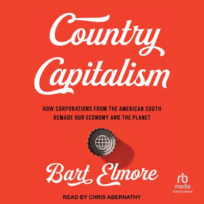 Country Capitalism: How Corporations from the American South Remade Our Economy and the Planet Audiobook, by 