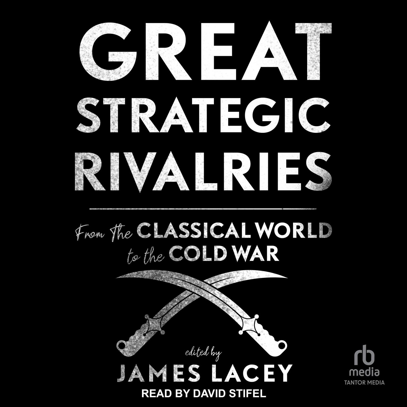 Great Strategic Rivalries: From The Classical World to the Cold War Audiobook, by James Lacey
