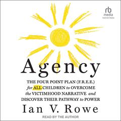 Agency: The Four Point Plan (F.R.E.E) for All Children to Overcome the Victimhood Narrative and Discover Their Pathway to Power Audiobook, by Ian V. Rowe