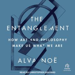 The Entanglement: How Art and Philosophy Make Us What We Are Audiobook, by Alva Noë