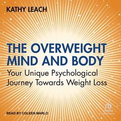 The Overweight Mind and Body: Your Unique Psychological Journey Towards Weight Loss Audiobook, by Kathy Leach