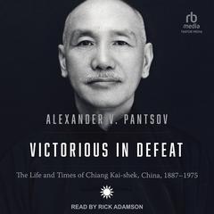 Victorious in Defeat: The Life and Times of Chiang Kai-shek, China, 1887-1975 Audiobook, by Alexander V. Pantsov