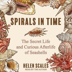 Spirals in Time: The Secret Life and Curious Afterlife of Seashells Audiobook, by Helen Scales
