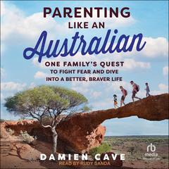 Parenting Like an Australian: One Family's Quest to Fight Fear and Dive Into a Better, Braver Life Audiobook, by Damien Cave