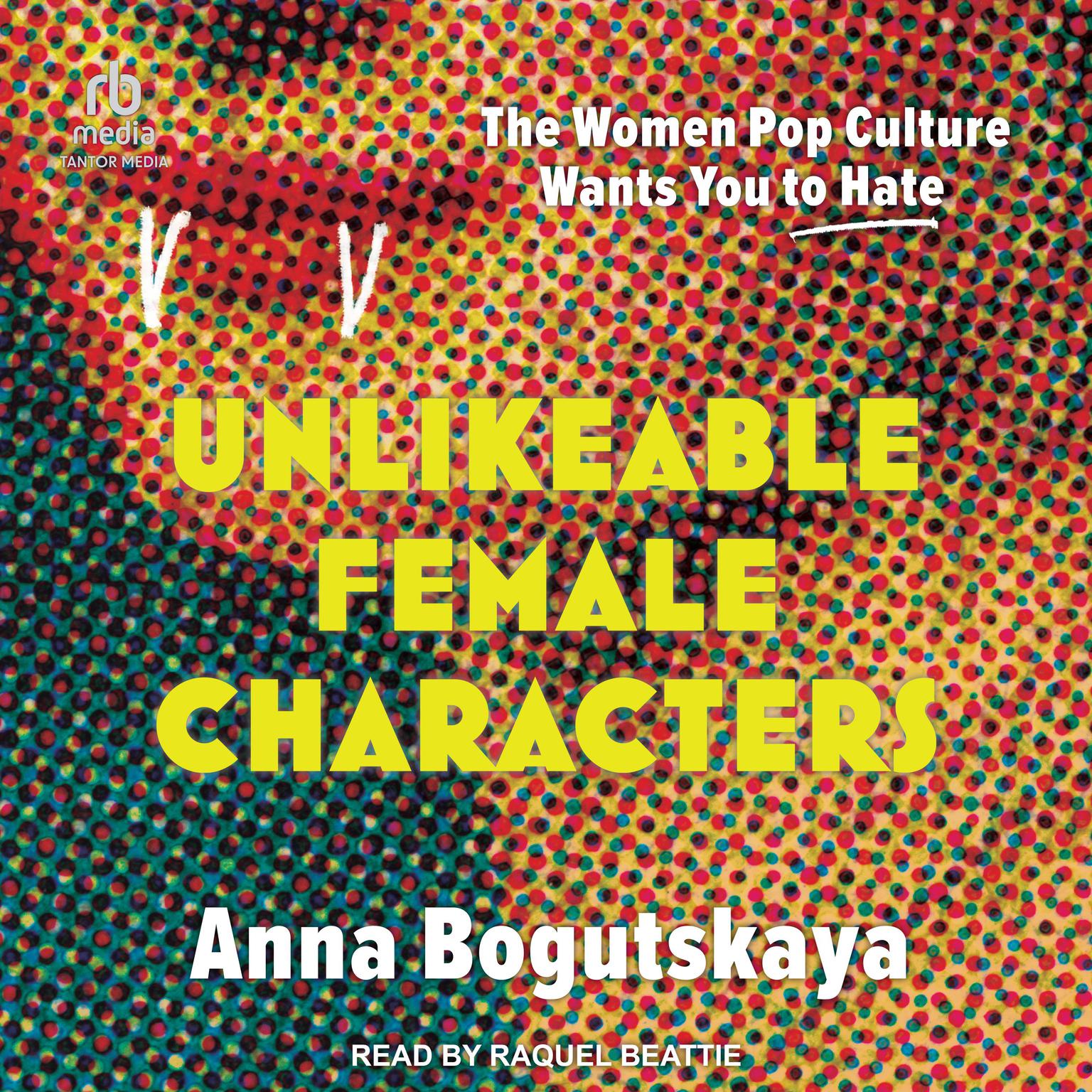 Unlikeable Female Characters: The Women Pop Culture Wants You to Hate Audiobook, by Anna Bogutskaya