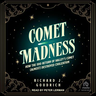Comet Madness: How the 1910 Return of Halleys Comet (Almost) Destroyed Civilization Audiobook, by Richard J. Goodrich
