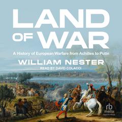 Land of War: A History of European Warfare from Achilles to Putin Audiobook, by William Nester