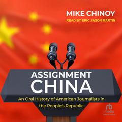 Assignment China: An Oral History of American Journalists in the Peoples Republi Audiobook, by Mike Chinoy
