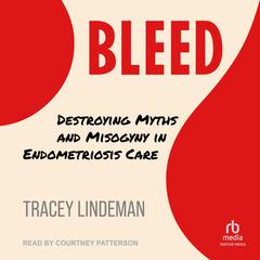 BLEED: Destroying Myths and Misogyny in Endometriosis Care Audiobook, by Tracey Lindeman