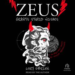 Zeus Grants Stupid Wishes: A No-Bullshit Guide to World Mythology Audiobook, by Cory O'Brien
