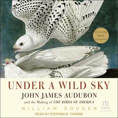 Under a Wild Sky: John James Audubon and the Making of The Birds of America Audiobook, by William Souder