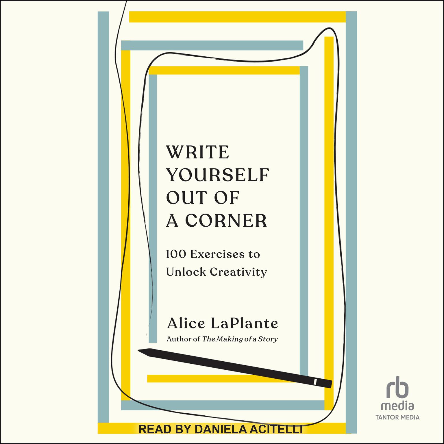 Write Yourself Out of a Corner: 100 Exercises to Unlock Creativity Audiobook, by Alice LaPlante