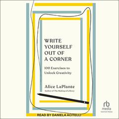 Write Yourself Out of a Corner: 100 Exercises to Unlock Creativity Audiobook, by Alice LaPlante