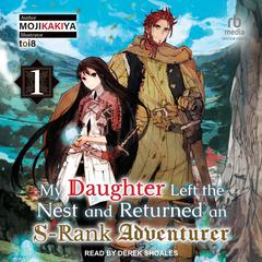 My Daughter Left the Nest and Returned an S-Rank Adventurer: Volume 1 Audiobook, by MOJIKAKIYA 