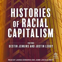 Histories of Racial Capitalism Audiobook, by Destin Jenkins, Justin Leroy