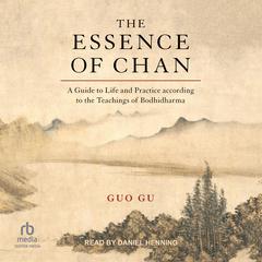 The Essence of Chan: A Guide to Life and Practice according to the Teachings of Bodhidharma Audiobook, by Guo Gu