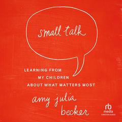 Small Talk: Learning From My Children About What Matters Most Audiobook, by Amy Julia Becker
