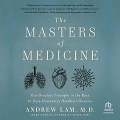The Masters of Medicine: Our Greatest Triumphs in the Race to Cure Humanitys Deadliest Diseases Audiobook, by Andrew Lam