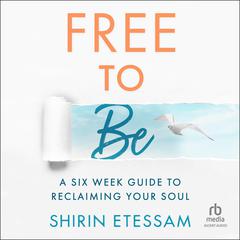 Free To Be: A 6 Week Guide to Reclaiming Your Soul Audiobook, by Shirin Etessam